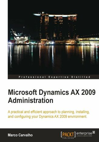 Microsoft Dynamics AX 2009 Administration. A practical and efficient approach to planning, installing and configuring your Dynamics AX 2009 environment Marco Carvalho - okadka ebooka