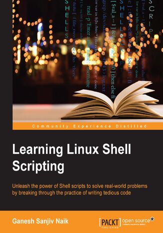 Learning Linux Shell Scripting. Unleash the power of shell scripts to solve real-world problems by breaking through the practice of writing tedious code Ganesh Sanjiv Naik - okadka ebooka