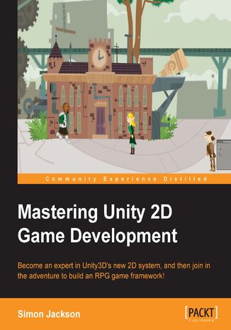 Okładka:Mastering Unity 2D Game Development. Mastering Unity 2D Game Development will give your game development skills a boost and help you begin creating and building an RPG with Unity 2D game framework 