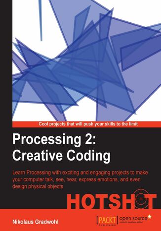 Processing 2: Creative Coding HOTSHOT. Learn Processing with exciting and engaging projects to make your computer talk, see, hear, express emotions, and even design physical objects Nikolaus Gradwohl - okadka ebooka