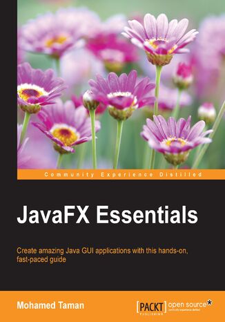 JavaFX Essentials. Create amazing Java GUI applications with this hands-on, fast-paced guide Mohamed Taman, Mohamed Taman - okadka ebooka