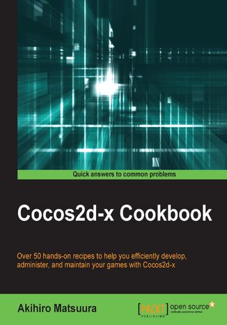 Cocos2d-x Cookbook. Over 50 hands-on recipes to help you efficiently administer and maintain your games with Cocos2d-x Akihiro Matsuura - okadka ebooka