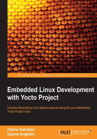 Embedded Linux Development with Yocto Project. Develop fascinating Linux-based projects using the groundbreaking Yocto Project tools Otavio Salvador, Otavio R Salvador, Daiane Angolini - okadka ebooka