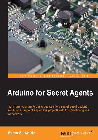 Okładka:Arduino for Secret Agents. Transform your tiny Arduino device into a secret agent gadget to build a range of espionage projects with this practical guide for hackers 