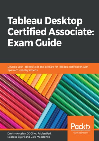 Okładka:Tableau Desktop Certified Associate: Exam Guide. Develop your Tableau skills and prepare for Tableau certification with tips from industry experts 