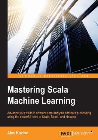 Mastering Scala Machine Learning. Advance your skills in efficient data analysis and data processing using the powerful tools of Scala, Spark, and Hadoop Alex Kozlov - okadka ebooka