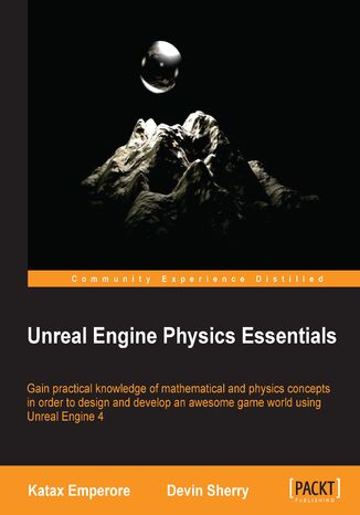 Okładka:Unreal Engine Physics Essentials. Gain practical knowledge of mathematical and physics concepts in order to design and develop an awesome game world using Unreal Engine 4 