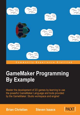 Okładka:GameMaker Programming By Example. Master the development of 2D games by learning to use the powerful GameMaker Language and tools provided by the GameMaker: Studio workspace and engine! 