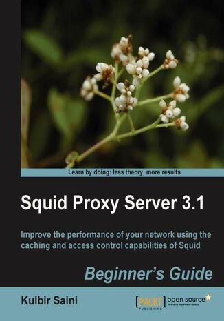 Squid Proxy Server 3.1: Beginner's Guide. Reduce bandwidth use and deliver your most frequently requested web pages more quickly with Squid Proxy Server. This guide will introduce you to the fundamentals of the caching system and help you get the most from Squid Kulbir Saini, Alex Rousskov - okadka ebooka