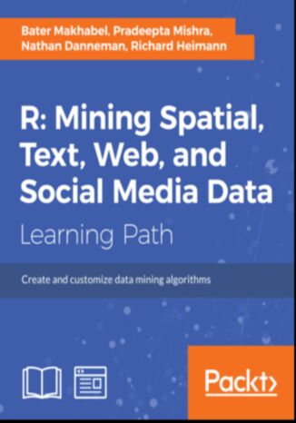 R: Mining spatial, text, web, and social media data. Create and customize data mining algorithms Nathan H. Danneman, Richard Heimann, Pradeepta Mishra, Bater Makhabel - okadka ebooka