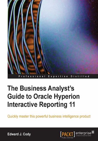 The Business Analyst's Guide to Oracle Hyperion Interactive Reporting 11. Quickly master this extremely robust and powerful Hyperion business intelligence tool Edward J. Cody, Edward Cody - okadka ebooka