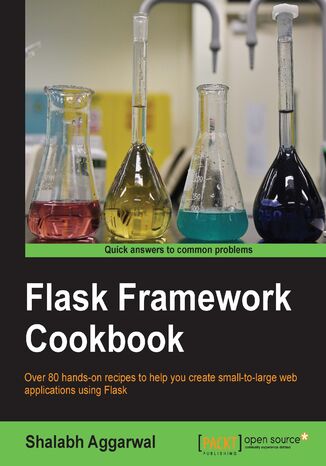 Flask Framework Cookbook. Over 80 hands-on recipes to help you create small-to-large web applications using Flask Shalabh Aggarwal - okadka ebooka