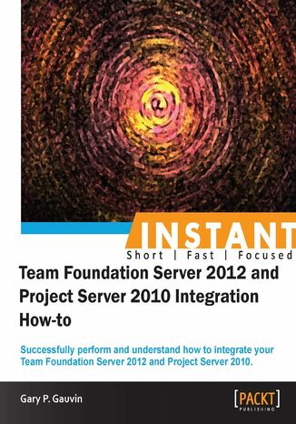 Okładka:Instant Team Foundation Server 2012 and Project Server 2010 Integration How-to. Successfully perform and understand how to integrate your Team Foundation Server 2012 and Project Server 2010 