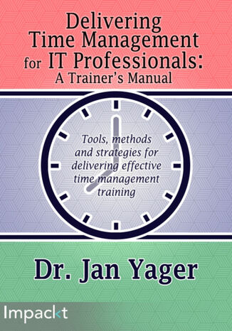 Delivering Time Management for IT Professionals: A Trainer's Manual. Tools, methods, and strategies for delivering effective time management training Jan Yager - okadka ebooka