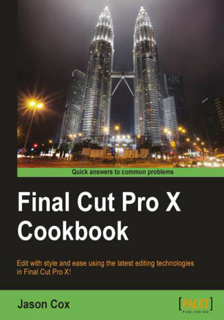 Final Cut Pro X Cookbook. Edit with style and ease using the latest editing technologies in Final Cut Pro X! with this book and Jason Cox - okadka ebooka