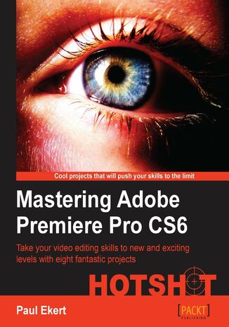 Mastering Adobe Premiere Pro CS6 HOTSHOT. Take your video editing skills to new and exciting levels with eight fantastic projects