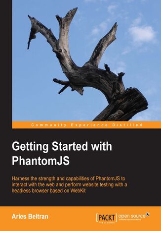 Okładka:Getting Started with PhantomJS. Harness the strength and capabilities of PhantomJS to interact with the web and perform website testing with a headless browser based on WebKit 