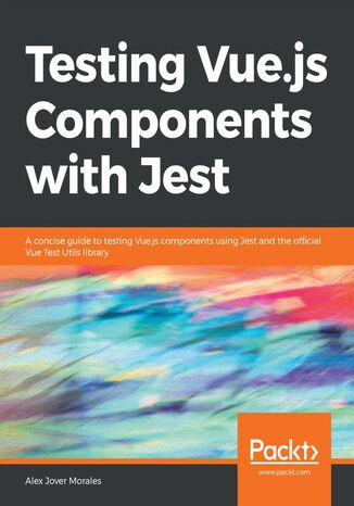Testing Vue.js Components with Jest. A concise guide to testing Vue.js components using Jest and the official Vue Test Utils library Alex Jover Morales - okadka ebooka