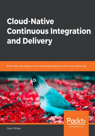 Cloud-Native Continuous Integration and Delivery. Build, test, and deploy cloud-native applications in the cloud-native way Onur Yilmaz - okadka ebooka