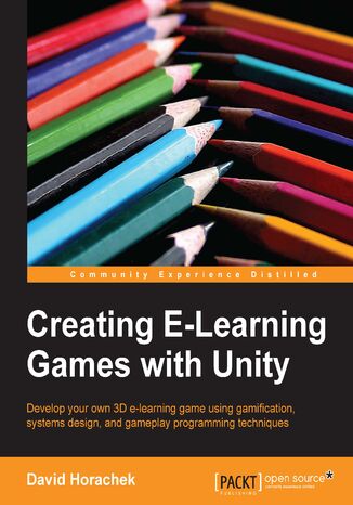 Okładka:Creating E-Learning Games with Unity. Develop your own 3D e-learning game using gamification, systems design, and gameplay programming techniques 