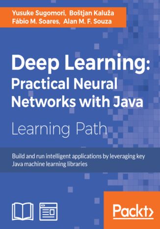Deep Learning: Practical Neural Networks with Java. Build and run intelligent applications by leveraging key Java machine learning libraries Fabio M. Soares, Botjan Kalua, Alan M. F. Souza, Yusuke Sugomori - okadka ebooka