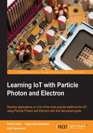 Okładka:Learning IoT with Particle Photon and Electron. Develop applications on one of the most popular platforms for IoT using Particle Photon and Electron with this fast-paced guide 