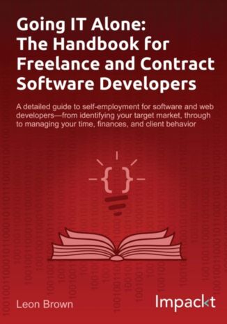 Okładka:Going IT Alone: The Handbook for Freelance and Contract Software Developers. A detailed guide to self-employment for software and web developers - from identifying your target market, through to managing your time, finances, and client behavior 
