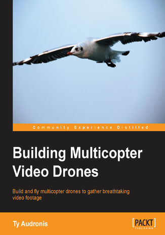 Okładka:Building Multicopter Video Drones. Build and fly multicopter drones to gather breathtaking video footage 