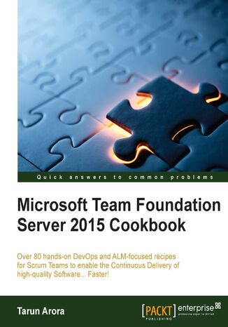 Microsoft Team Foundation Server 2015 Cookbook. Over 80 hands-on DevOps and ALM-focused recipes for Scrum Teams to enable the Continuous Delivery of high-quality Software.. Faster! Tarun Arora - okadka ebooka