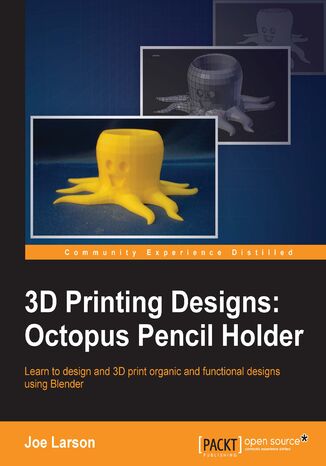 Okładka:3D Printing Designs: Octopus Pencil Holder. A fast paced guide to designing and printing organic 3D shapes 