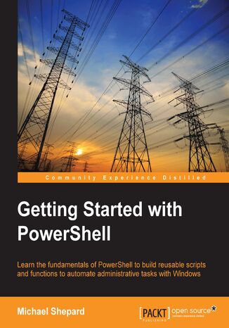 Getting Started with PowerShell. Learn the fundamentals of PowerShell to build reusable scripts and functions to automate administrative tasks with Windows Mike Shepard, Sherif Talaat, EDRICK GOAD, Vinith Menon, Yaroslav Pentsarskyy, Michael Shepard - okadka ebooka