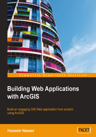 Okładka:Building Web Applications with ArcGIS. Build an engaging GIS Web application from scratch using ArcGIS 