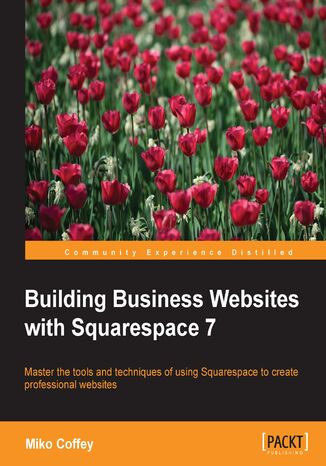 Building Business Websites with Squarespace 7. Master the tools and techniques of using Squarespace to create professional websites Tiffanie Miko Coffey, Miko Coffey - okadka ebooka