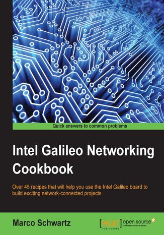 Intel Galileo Networking Cookbook. Over 50 recipes that will help you use the Intel Galileo board to build exciting network-connected projects Marco Schwartz - okadka ebooka