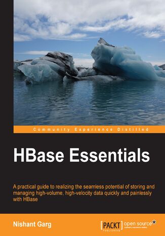 HBase Essentials. A practical guide to realizing the seamless potential of storing and managing high-volume, high-velocity data quickly and painlessly with HBase