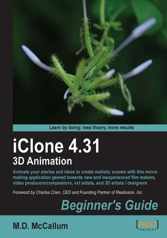 Okładka:iClone 4.31 3D Animation Beginner's Guide. Animate your stories and ideas to create realistic scenes with this movie making application geared towards new and inexperienced film makers, video producers/compositors, vxf artists and 3D artists / designers 