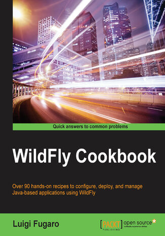WildFly Cookbook. Over 90 hands-on recipes to configure, deploy, and manage Java-based applications using WildFly Luigi Fugaro, Luigi Fugaro - okadka ebooka
