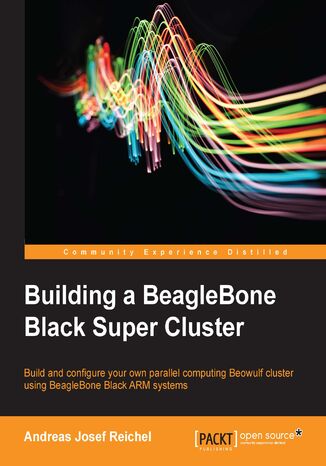 Okładka:Building a BeagleBone Black Super Cluster. Build and configure your own parallel computing Beowulf cluster using BeagleBone Black ARM systems 