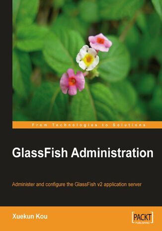 GlassFish Administration. Administer and configure the GlassFish v2  application server Xuekun Kou - okadka ebooka