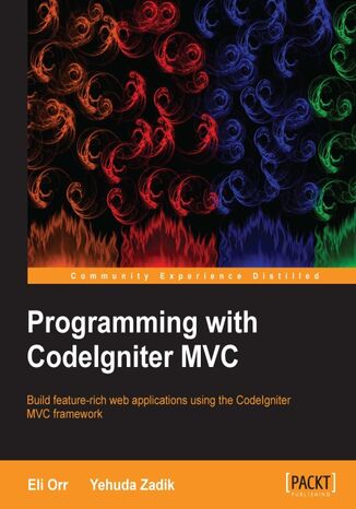 Programming with CodeIgniter MVC. Build feature-rich web applications using the CodeIgniter MVC framework Yehuda Zadik, Eliahou Orr - okadka ebooka
