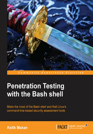 Okładka:Penetration Testing with the Bash shell. Make the most of Bash shell and Kali Linux\'s command line based security assessment tools 