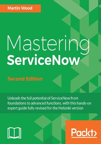 Mastering ServiceNow. Unleash the full potential of ServiceNow from foundations to advanced functions, with this hands-on expert guide fully revised for the Helsinki version - Second Edition Martin Wood - okadka ebooka