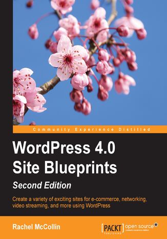 Okładka:WordPress 4.0 Site Blueprints. Create a variety of exciting sites for e-commerce, networking, video streaming, and more, using WordPress 