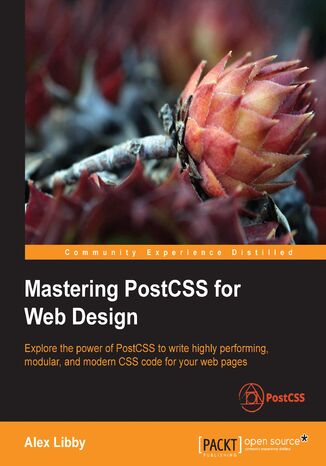 Mastering PostCSS for Web Design. Explore the power of PostCSS to write highly performing, modular, and modern CSS code for your web pages Alex Libby - okadka ebooka