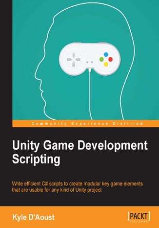 Unity Game Development Scripting. Write efficient C# scripts to create modular key game elements that are usable for any kind of Unity project Kyle D'Aoust - okadka ebooka