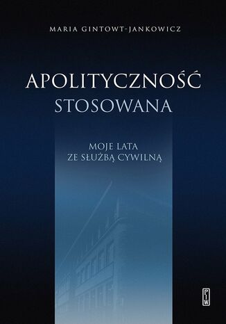 Apolityczność stosowana. Moje lata ze służbą cywilną