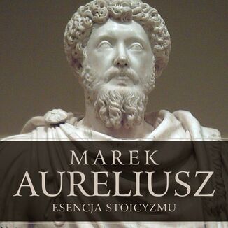 Esencja stoicyzmu. Najcenniejsze myli Marka Aureliusza Marek Aureliusz - okadka audiobooka MP3