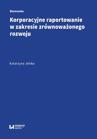 Korporacyjne raportowanie w zakresie zrwnowaonego rozwoju Katarzyna Jelska - okadka ksiki