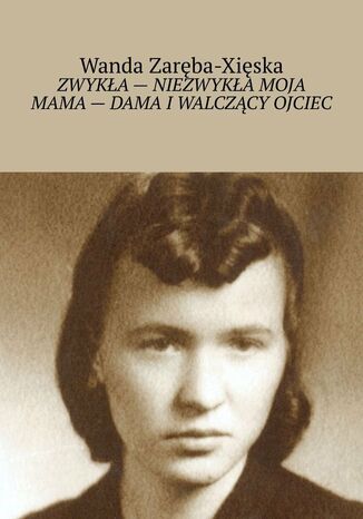 Zwyka - niezwyka moja mama- dama iwalczcy ojciec Wanda Zarba-Xiska - okadka ebooka