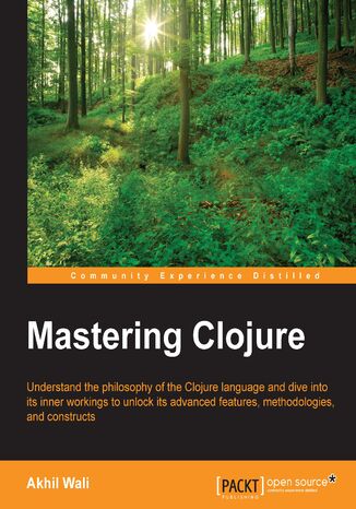 Mastering Clojure. Understand the philosophy of the Clojure language and dive into its inner workings to unlock its advanced features, methodologies, and constructs Akhil Wali - okadka ebooka